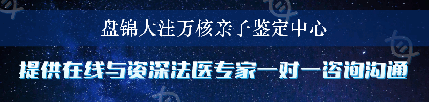 盘锦大洼万核亲子鉴定中心